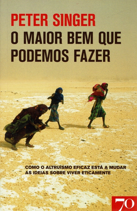 O MAIOR BEM QUE PODEMOS FAZER - COMO O ALTRUISMO EFICAZ ESTA A MUDAR AS IDEIAS SOBRE VIVER ETICAMENTE