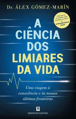 A CIÊNCIA DOS LIMIARES DA VIDA - Uma viagem à consciência e às nossas últimas fronteiras