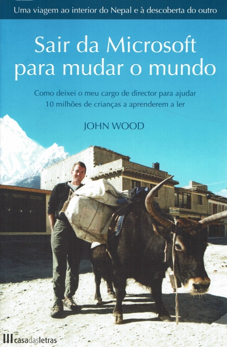 SAIR DA MICROSOFT PARA MUDAR O MUNDO - COMO DEIXEI O MEU CARGO DE DIRECTOR PARA AJUDAR 10 MILHOES DE CRIANCAS A APRENDEREM A LER - UMA VIAGEM AO INTERIOR DO NEPAL E A DESCOBERTA DO OUTRO
