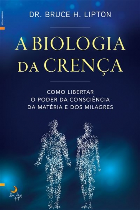 A BIOLOGIA DA CRENÇA - como libertar o poder da consciência da matéria e dos milagres