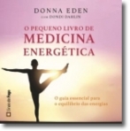 O PEQUENO LIVRO DE MEDICINA ENERGETICA - O GUIA ESSENCIAL PARA O EQUILIBRIO DAS ENERGIAS