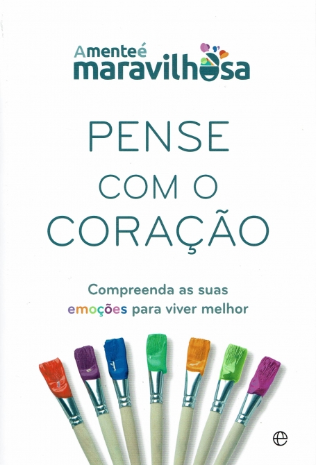 PENSE COM O CORAÇAO - compreenda as suas emoçoes para viver melhor
