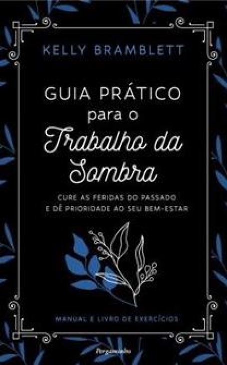 GUIA PRÁTICO PARA O TRABALHO DA SOMBRA cure as feridas do passado e dê prioridade ao seu bem-estar