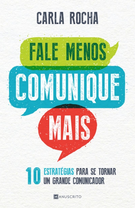 FALE MENOS COMUNIQUE MAIS - 10 ESTRATEGIAS PARA SE TORNAR UM GRANDE COMUNICADOR