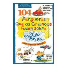 104 PERGUNTAS QUE AS CRIANCAS FAZEM SOBRE O CEU E OS ANJOS - COM RESPOSTAS DA BIBLIA