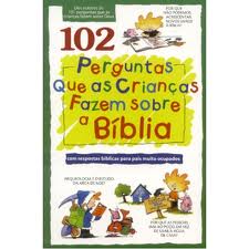 102 PERGUNTAS QUE AS CRIANCAS FAZEM SOBRE A BIBLIA - COM RESPOSTAS BIBLICAS PARA PAIS MUITO OCUPADOS