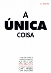 A UNICA COISA - A VERDADE SIMPLES E SURPREENDENTE POR TRAS DOS RESULTADOS EXTRAORDINARIOS