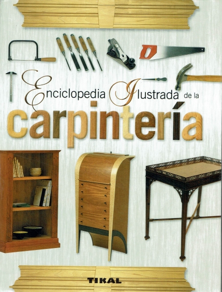 ENCICLOPEDIA ILUSTRADA DE LA CARPINTERIA - herramientas - tecnicas - proyectos - juntas - enmarcado - mantenimiento - restauración