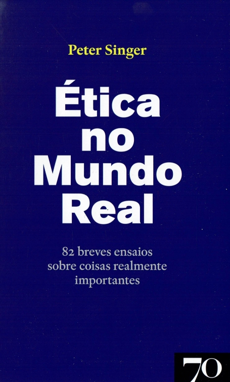 ETICA NO MUNDO REAL - 82 breves ensaios sobre coisas realmente importantes