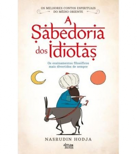 A SABEDORIA DOS IDIOTAS - os ensinamentos filosóficos mais divertidos de sempre