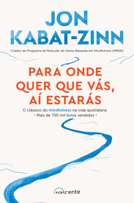 PARA ONDE QUER QUE VAS AI ESTARAS - O CLASSICO DO MINDFULNESS NA VIDA QUOTIDIANA