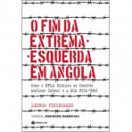 O FIM DA EXTREMA-ESQUERDA EM ANGOLA - COMO O MPLA DIZIMOU OS COMITES AMILCAR CABRAL E A OCA 1974/1980