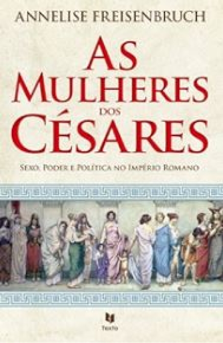 AS MULHERES DOS CESARES - SEXO PODER E POLITICA NO IMPERIO ROMANO