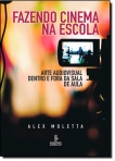 FAZENDO CINEMA NA ESCOLA  ARTE AUDIOVISUAL DENTRO E FORA DA SALA DE AULA