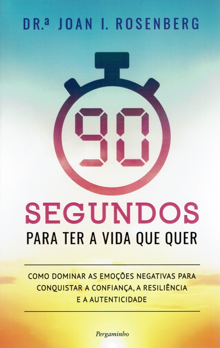 90 SEGUNDOS PARA TER A VIDA QUE QUER - como dominar emoções negativas para conquistar a confiança, a resiliência e a autenticidade