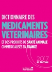 DICTIONNAIRE DES MEDICAMENTS VETERINAIRES ET DES PRODUITS DE SANTE ANIMALE COMMERCIALISES EN FRANCE 2017
