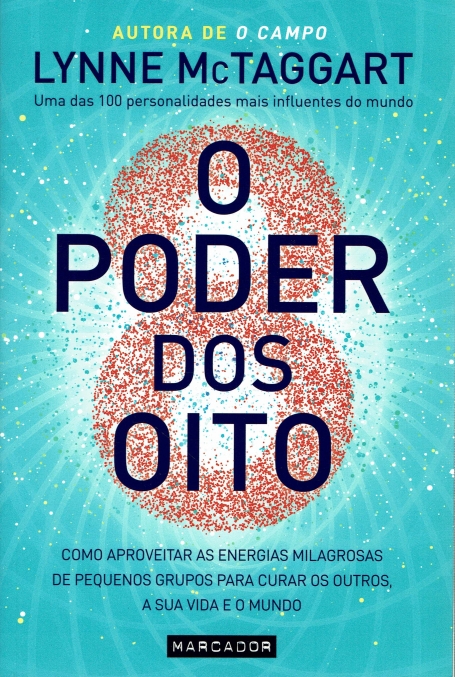 O PODER DOS OITO como aproveitar as energias milagrosas de pequenos grupos para curar os outros, a sua e o mundo