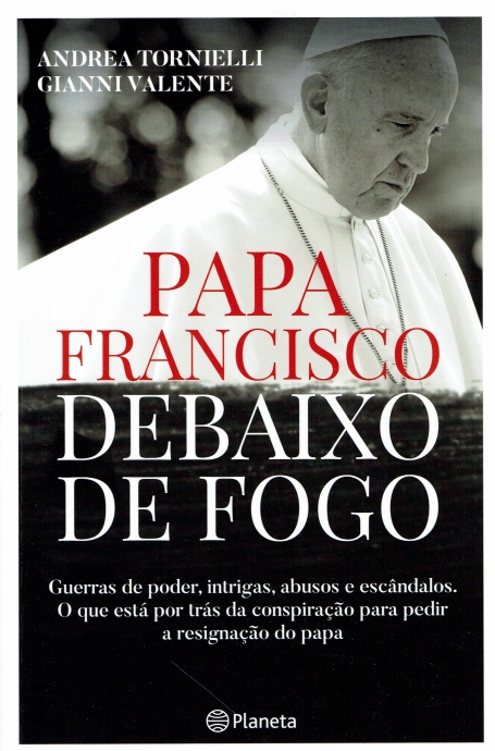PAPA FRANCISCO DEBAIXO DE FOGO - guerras de poder, intrigas, abusos e escândalos. O que está por trás da conspiração para pedir a resignação do Papa