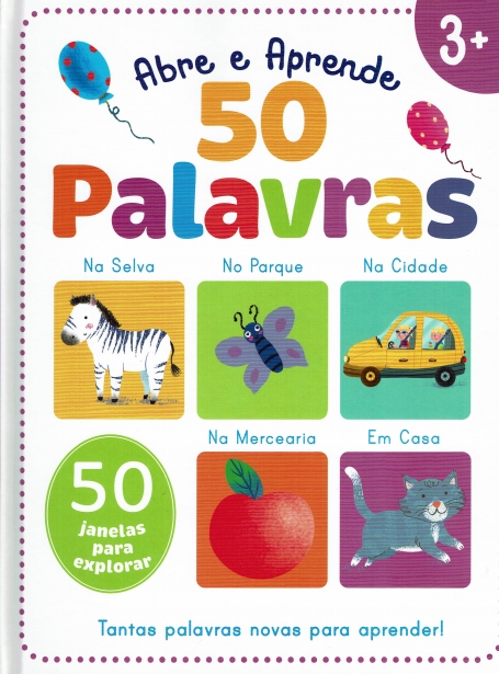 ABRE E APRENDE: 50 PALAVRAS - 50 janelas para explorar, tantas janelas novas para aprender! 3+