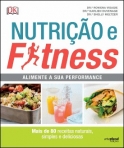 NUTRICAO E FITNESS - ALIMENTE A SUA PERFORMANCE - MAIS DE 80 RECEITAS NATURAIS SIMPLES E DELICIOSAS