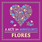 ARTE DO MINDFULNESS - FLORES