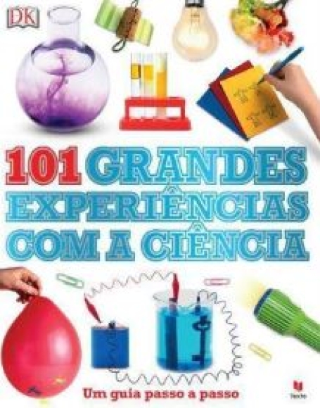 101 GRANDES EXPERIENCIAS COM A CIENCIA - UM GUIA PASSO A PASSO