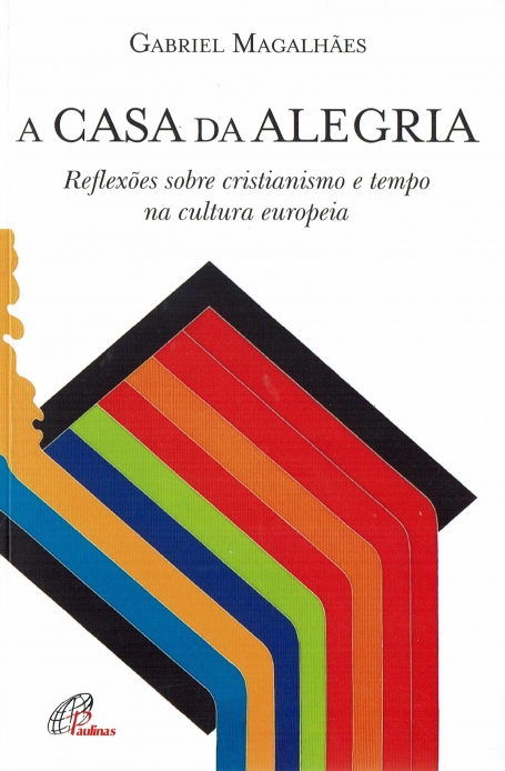 A CASA DA ALEGRIA - REFLEXÕES SOBRE O CRISTIANISMO E TEMPO NA CULTURA EUROPEIA