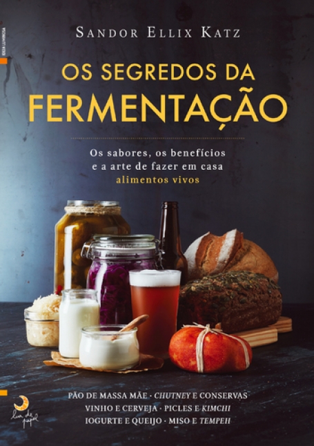 OS SEGREDOS DA FERMENTACAO - OS SABORES OS BENEFICIOS E A ARTE DE FAZER EM CASA ALIMENTOS VIVOS