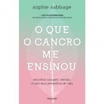 O QUE O CANCRO ME ENSINOU - ENCONTRAR CORAGEM SENTIDO E UMA NOVA PERSPETIVA DE VIDA