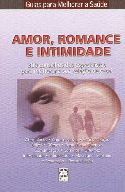 AMOR, ROMANCE E INTIMIDADE - 300 conselhos das especialistas para melhorar a sau relacao de casall - afrodisiacos, amor e paixao, anticoncepcao, beijos, ciumes, como evitar doencas, comunicacao, conflitos, gravidez, infertilidade, infedilidade, massagen