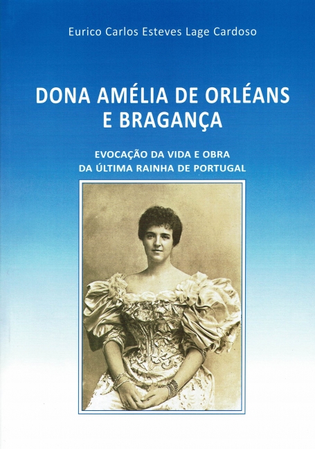 DONA AMELIA DE ORLEANS E BRAGANCA - evocacao da vida e obra da ultima Rainha de Portugal