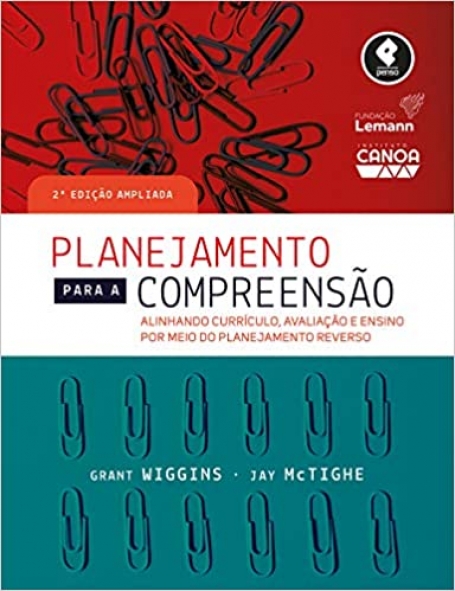 PLANEJAMENTO PARA A COMPREENSAO 2ª EDIÇAO Alinhando Currículo, Avaliação e Ensino por Meio da Prática do Planejamento Reverso