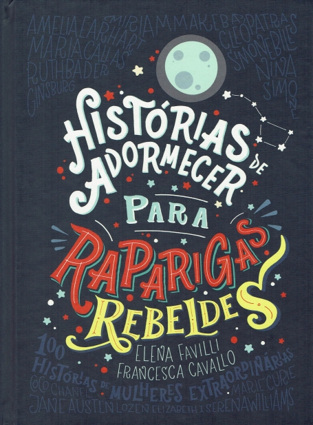 HISTÓRIAS DE ADORMECER PARA RAPARIGAS REBELDES - 100 Histórias de Mulheres Extraordinárias