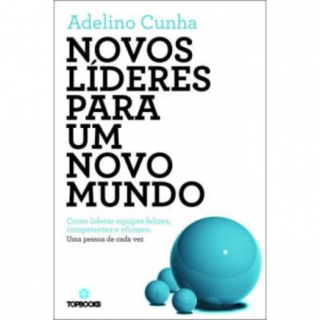 NOVOS LIDERES PARA UM NOVO MUNDO - COMO LIDERAR EQUIPAS FELIZES, COMPETENTES E EFICAZES