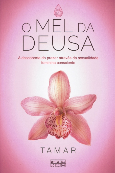 O MEL DA DEUSA a descoberta do prazer atraves da sexualidade feminina consciente