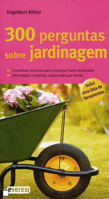 300 PERGUNTAS SOBRE JARDINAGEM - CONSELHOS PRATICOS PARA CONSEGUIR BONS RESULTADOS / INFORMACAO COMPLETA ORGANIZADA POR TEMAS
