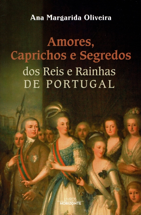 AMORES, CAPRICHOS E SEGREDOS DOS REIS E RAINHAS DE PORTUGAL