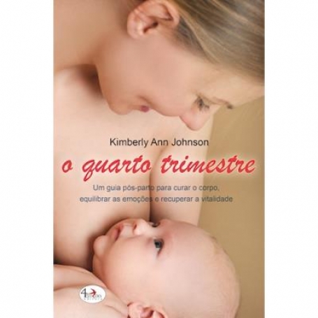 O QUARTO TRIMESTRE - Um guia pós-parto para curar o corpo equilibrar as emoções e recuperar a vitalidade