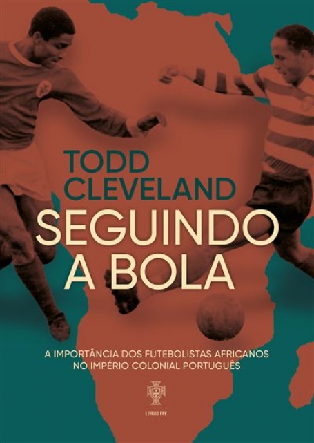 SEGUINDO A BOLA a importancia dos futebolistas africanos no império colonial português