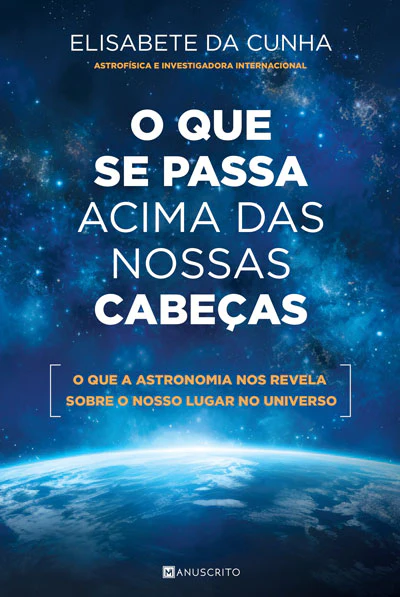 O QUE SE PASSA ACIMA DAS NOSSAS CABEÇAS - O que a astronomia nosrevela sobre o nosso lugar no universo