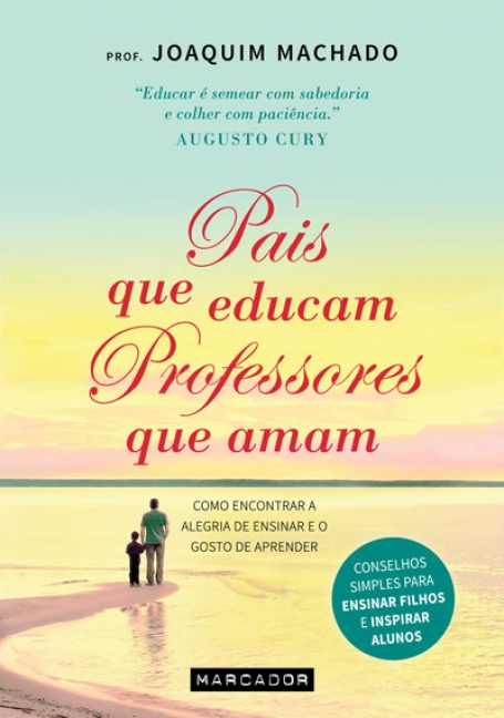 PAIS QUE EDUCAM, PROFESSORES QUE AMAM - conselhos simples para ensinar filhos e inspirar alunos