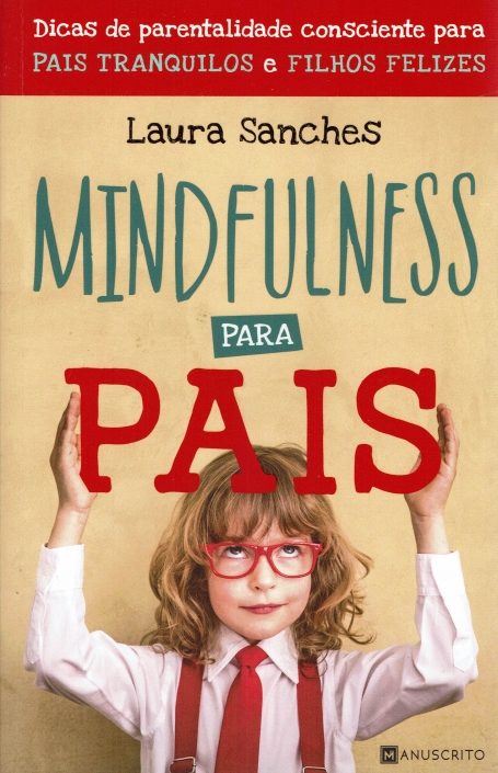 MINDFULNESS PARA PAIS - DICAS DE PARENTALIDADE CONSCIENTE PARA PAIS TRANQUILOS E FILHOS FELIZES