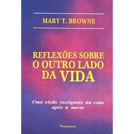REFLEXOES SOBRE O OUTRO LADO DA VIDA - uma visao instigante da vida apos a morte
