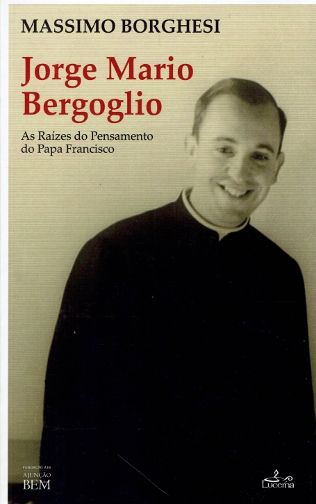 JORGE MARIO BERGOGLIO - AS RAÍZES DO PENSAMENTO DO PAPA FRANCISCO