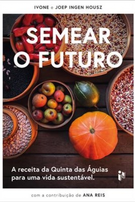 SEMEAR O FUTURO - a receita da Quinta das Águias para uma vida sustentável