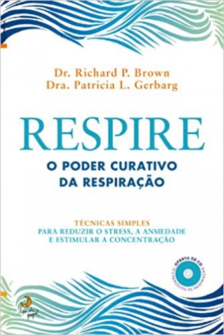 RESPIRE - O PODER CURATIVO DA RESPIRACAO - TECNICAS SIMPLES PARA REDUZIR O STRESS A ANSIEDADE E ESTIMULAR A CONCENTRACAO