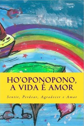 HO OPONOPONO A VIDA E AMOR - SENTIR PERDOAR AGRADECER E AMAR