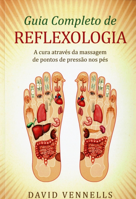 GUIA COMPLETO DE REFLEXOLOGIA - A CURA ATRAVES DA MASSAGEM DE PONTOS DE PRESSAO NOS PES