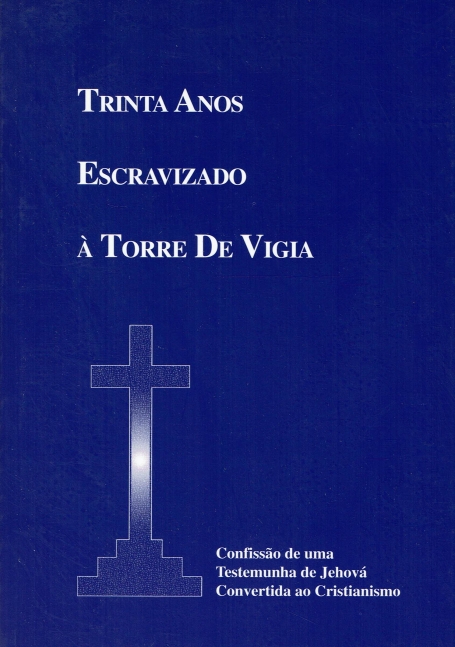 TRINTA ANOS ESCRAVIZADO A TORRE DE VIGIA - CONFISSAO DE UMA TESTEMUNHA DE JEHOVA CONVERTIDA AO CRISTIANISMO