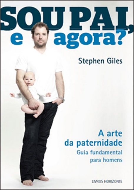 SOU PAI, E AGORA? - A ARTE DA PATERNIDADE guia fundamental para homens